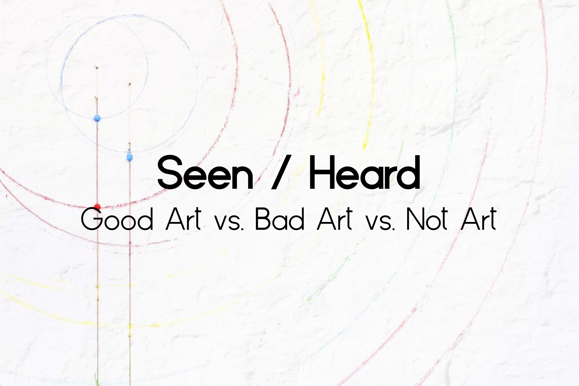 Seen Heard Good Art vs. Bad Art vs Not Art