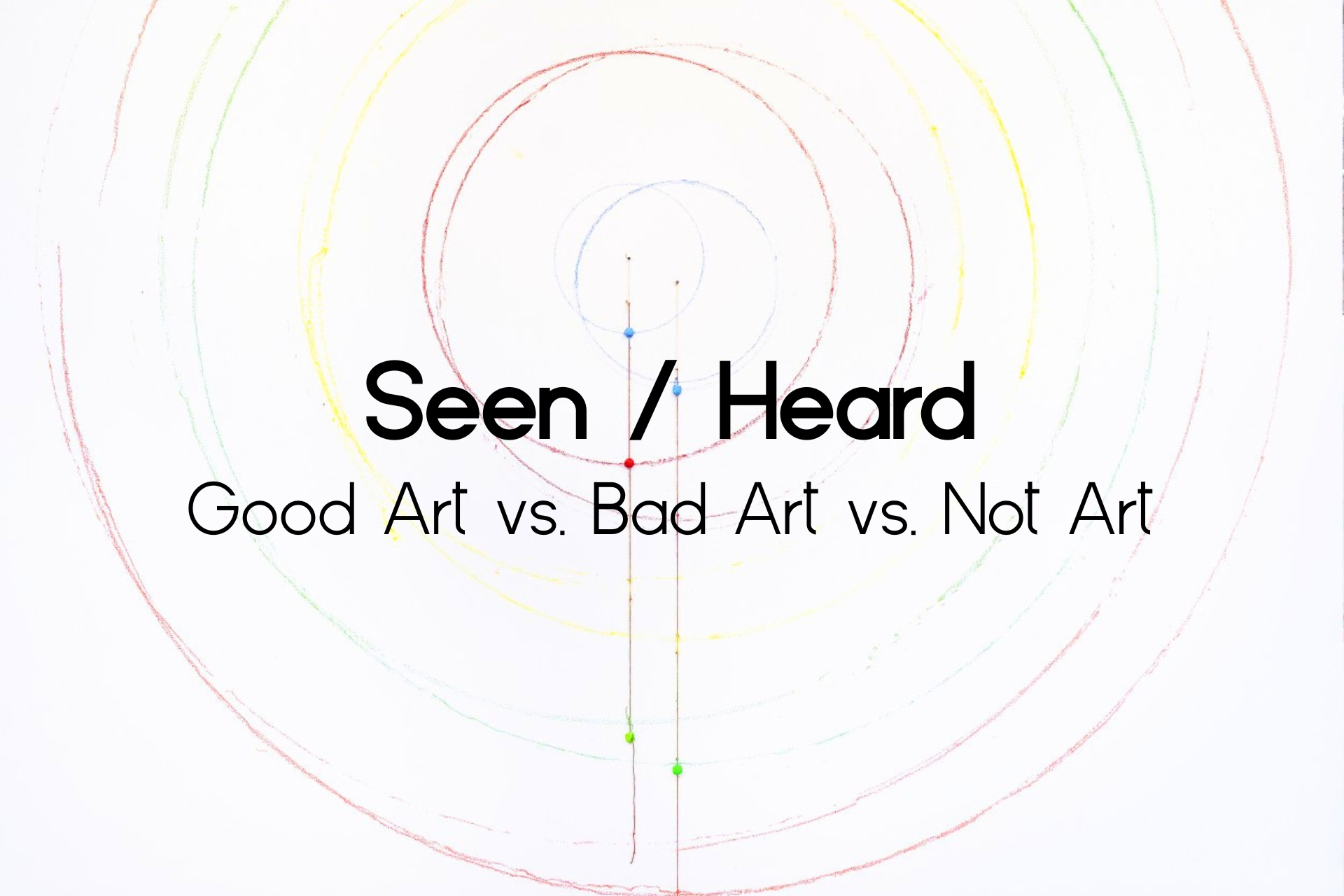 Seen Heard Good Art vs. Bad Art vs. Not Art